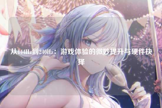 从144Hz到240Hz：游戏体验的微妙提升与硬件抉择