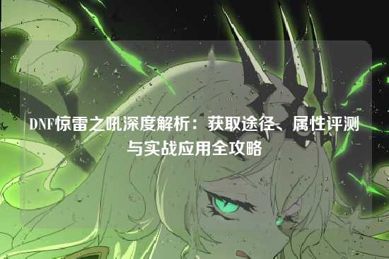 DNF惊雷之吼深度解析：获取途径、属性评测与实战应用全攻略