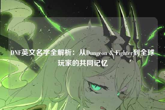 DNF英文名字全解析：从Dungeon & Fighter到全球玩家的共同记忆