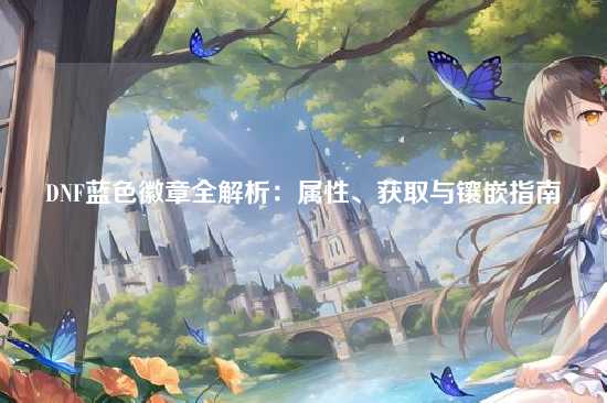 DNF蓝色徽章全解析：属性、获取与镶嵌指南