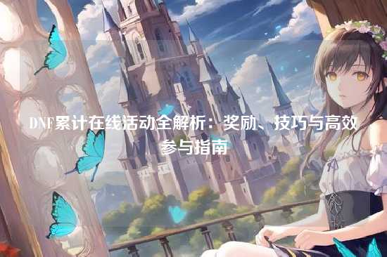 DNF累计在线活动全解析：奖励、技巧与高效参与指南