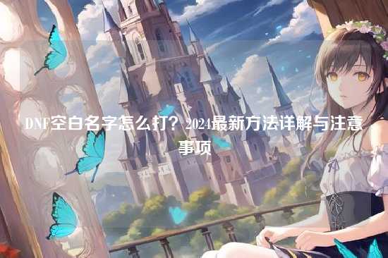 DNF空白名字怎么打？2024最新方法详解与注意事项