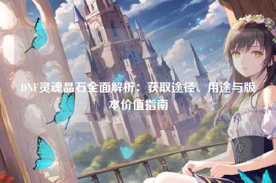 DNF灵魂晶石全面解析：获取途径、用途与版本价值指南
