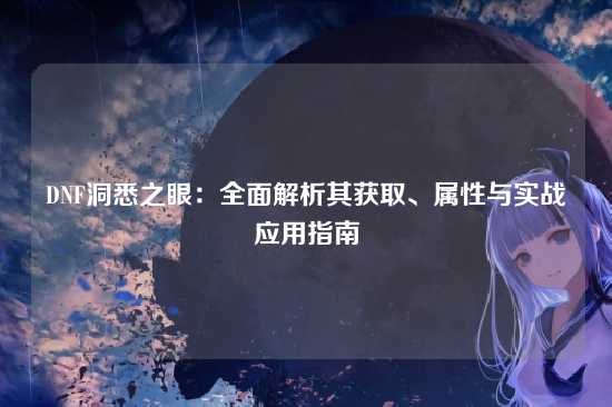 DNF洞悉之眼：全面解析其获取、属性与实战应用指南