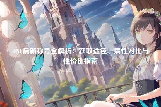 DNF最新称号全解析：获取途径、属性对比与性价比指南