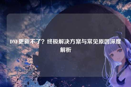 DNF更新不了？终极解决方案与常见原因深度解析