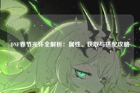 DNF春节光环全解析：属性、获取与搭配攻略