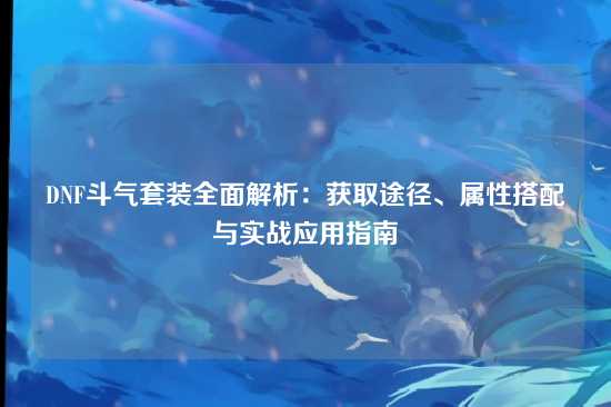 DNF斗气套装全面解析：获取途径、属性搭配与实战应用指南