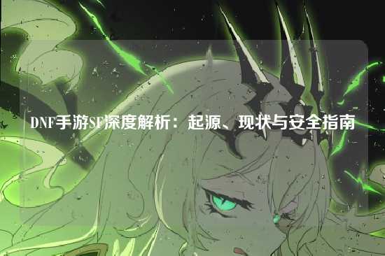DNF手游SF深度解析：起源、现状与安全指南
