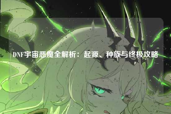DNF宇宙恶魔全解析：起源、种族与终极攻略