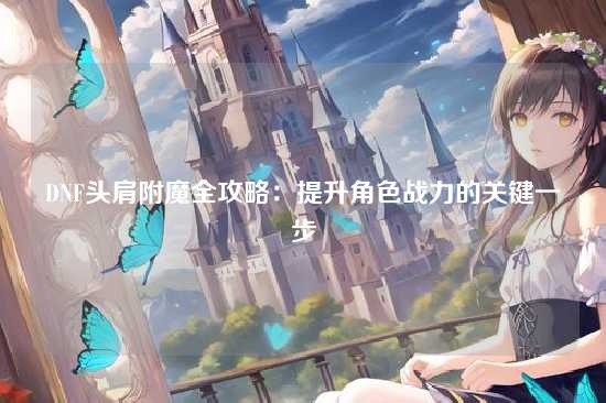DNF头肩附魔全攻略：提升角色战力的关键一步