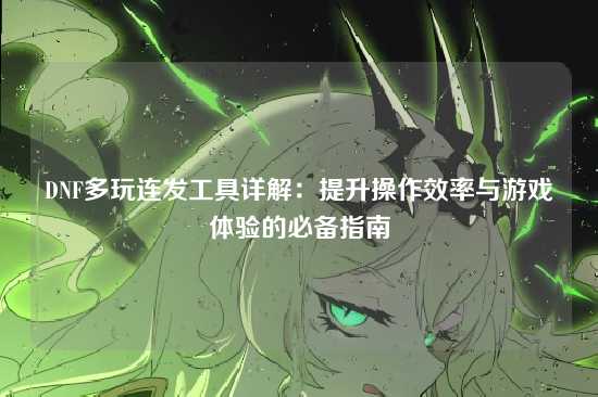 DNF多玩连发工具详解：提升操作效率与游戏体验的必备指南