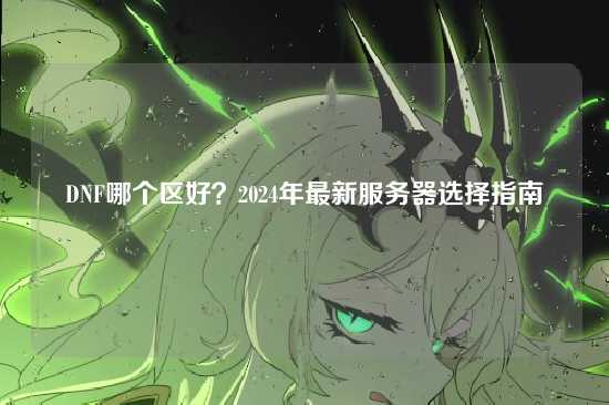 DNF哪个区好？2024年最新服务器选择指南