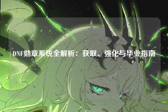 DNF勋章系统全解析：获取、强化与毕业指南