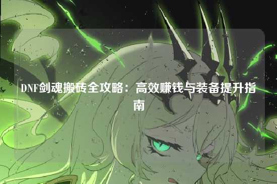 DNF剑魂搬砖全攻略：高效赚钱与装备提升指南
