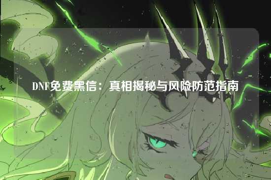 DNF免费黑信：真相揭秘与风险防范指南