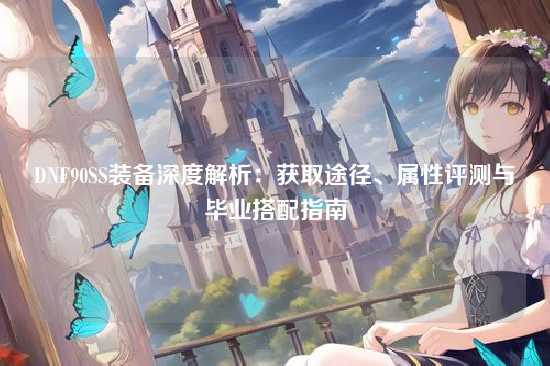 DNF90SS装备深度解析：获取途径、属性评测与毕业搭配指南