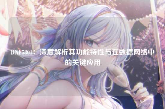 DNF5801：深度解析其功能特性与在数据网络中的关键应用
