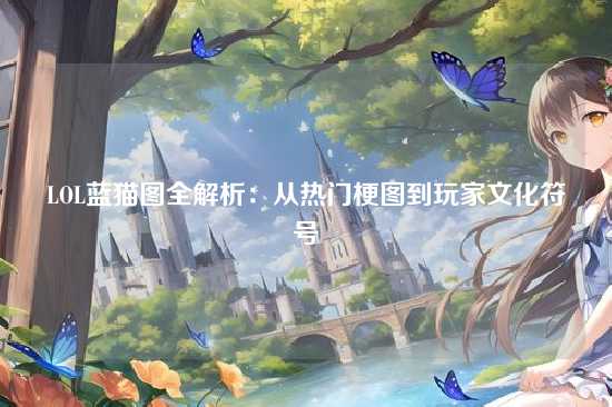 LOL蓝猫图全解析：从热门梗图到玩家文化符号