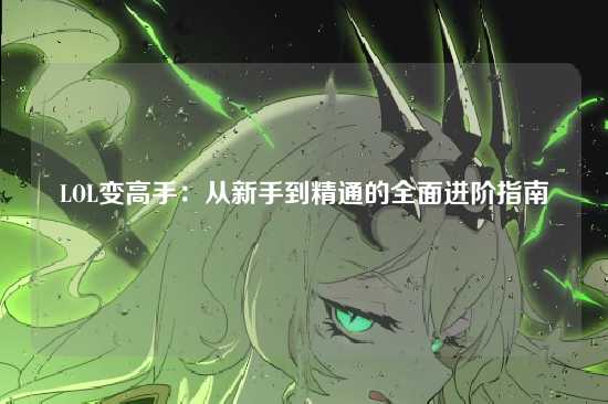 LOL变高手：从新手到精通的全面进阶指南