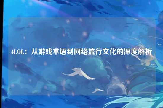 4LOL：从游戏术语到网络流行文化的深度解析